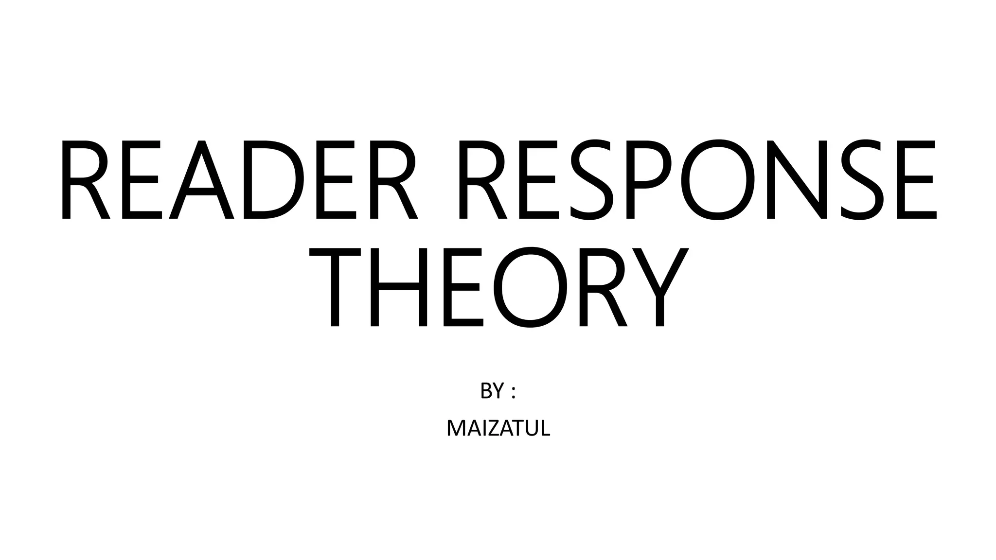 READER RESPONSE
THEORY
BY :
MAIZATUL
 