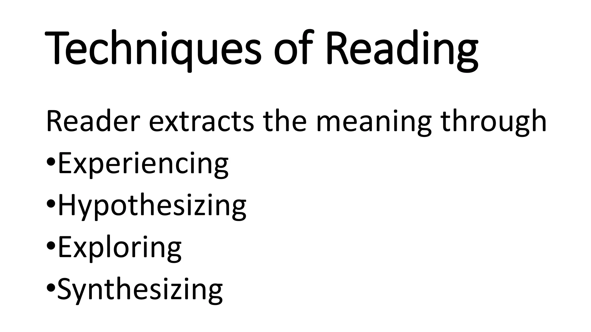 Techniques of Reading
Reader extracts the meaning through
•Experiencing
•Hypothesizing
•Exploring
•Synthesizing
 