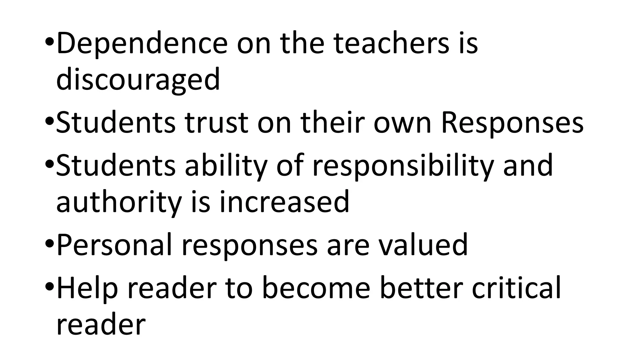 •Dependence on the teachers is
discouraged
•Students trust on their own Responses
•Students ability of responsibility and
authority is increased
•Personal responses are valued
•Help reader to become better critical
reader
 