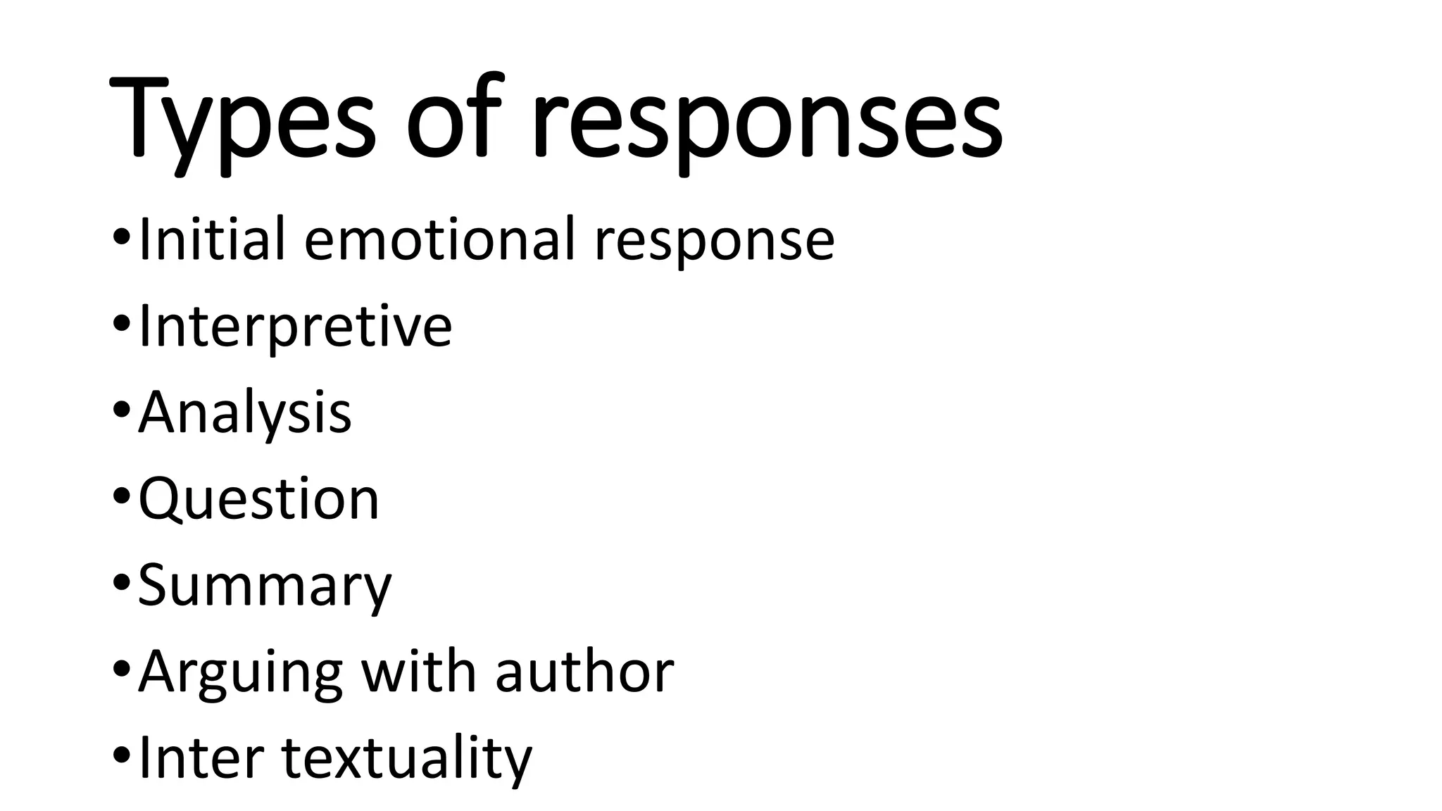 Types of responses
•Initial emotional response
•Interpretive
•Analysis
•Question
•Summary
•Arguing with author
•Inter textuality
 