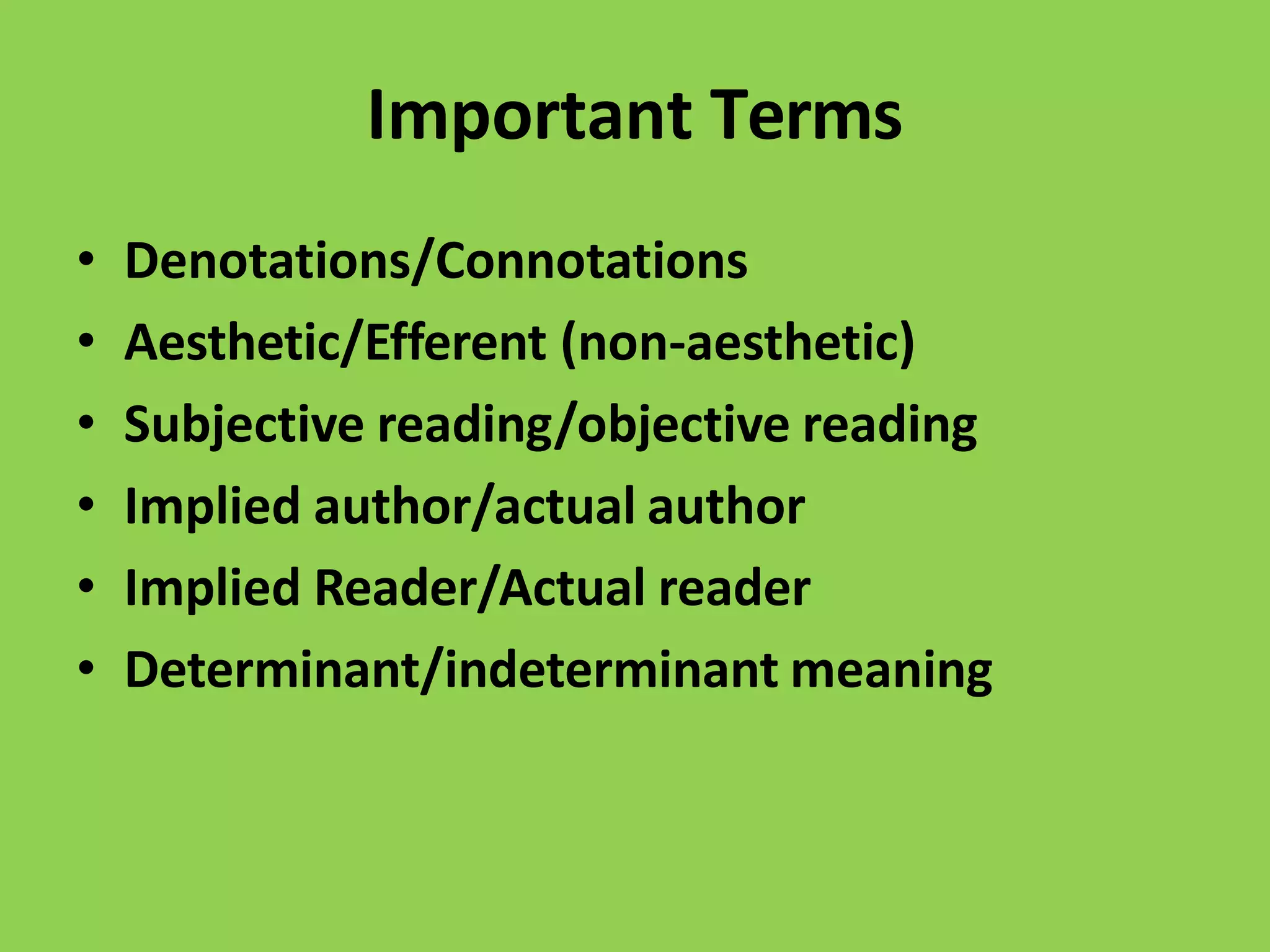 Important Terms
• Denotations/Connotations
• Aesthetic/Efferent (non-aesthetic)
• Subjective reading/objective reading
• Implied author/actual author
• Implied Reader/Actual reader
• Determinant/indeterminant meaning
 