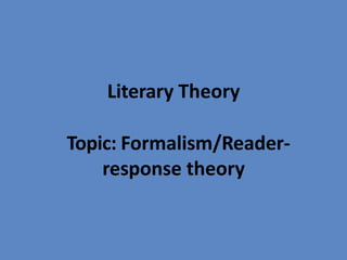 Literary Theory
Topic: Formalism/Reader-
response theory
 