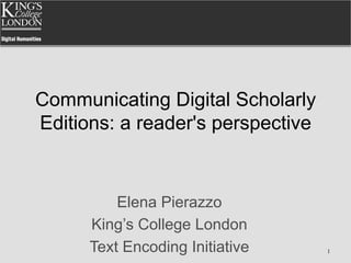 Communicating Digital Scholarly
Editions: a reader's perspective
Elena Pierazzo
King’s College London
Text Encoding Initiative 1
 