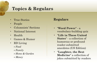 Topics & Regulars Regulars " Word Power “ - a vocabulary-building quiz " Life in These United States “ - a collection of humorous or profound reader-submitted anecdotes (US Edition) " Laughter, the Best Medicine " a collection of jokes submitted by readers True Stories People Columnists’ Sections National Interest Health Games & Humor RD Living » Food » Family » Home & Garden » Money 