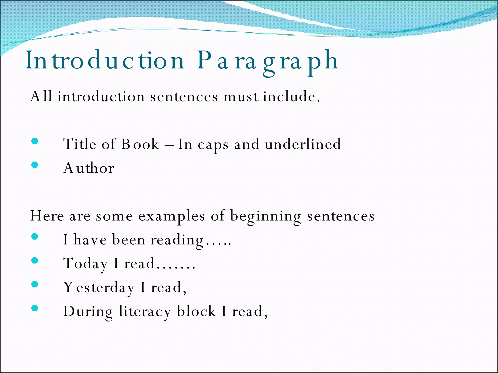Introduction Paragraph  All introduction sentences must include. Title of Book – In caps and underlined Author Here are some examples of beginning sentences  I have been reading….. Today I read……. Yesterday I read,  During literacy block I read,  