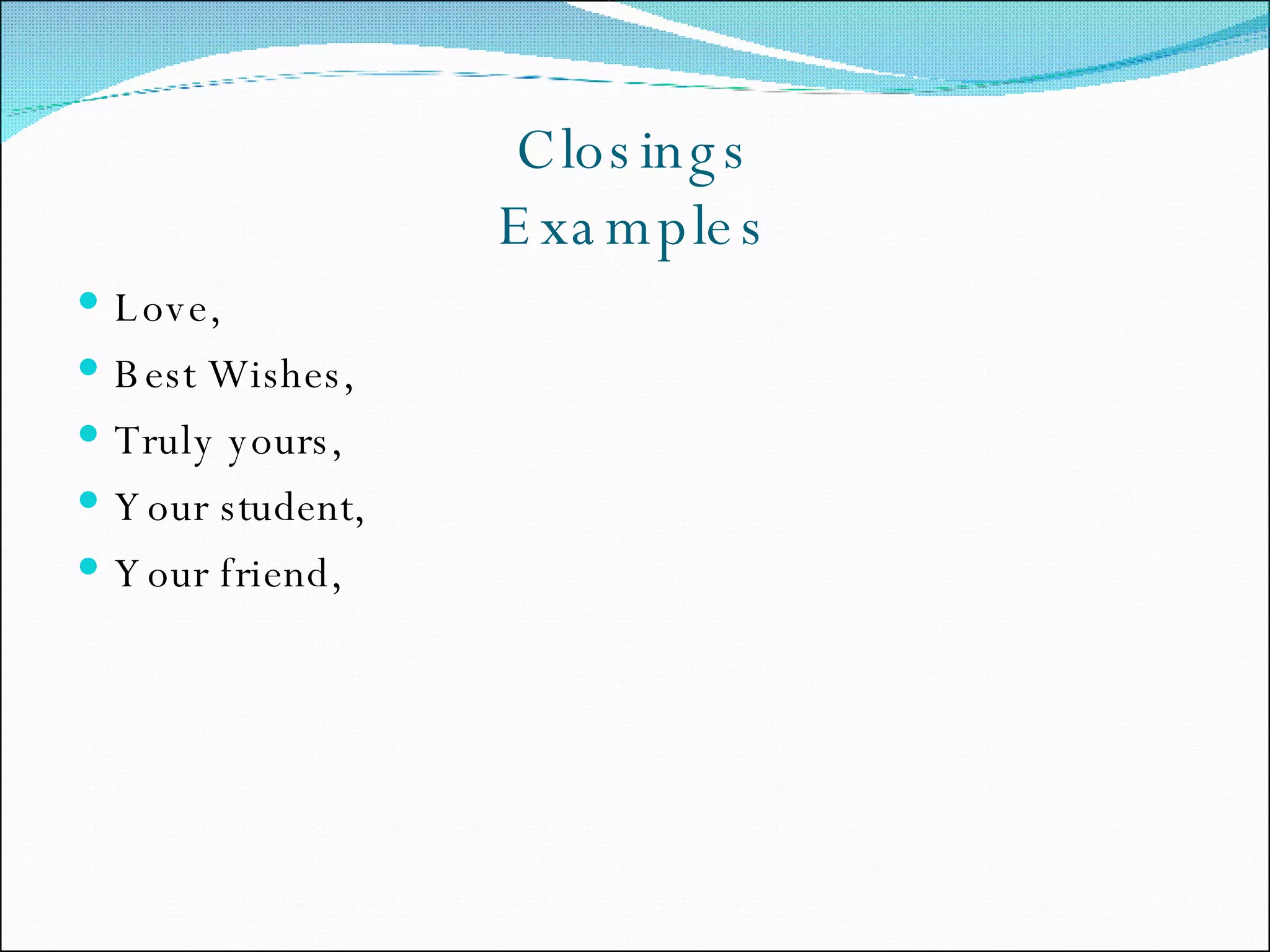 Closings Examples Love, Best Wishes, Truly yours, Your student, Your friend, 