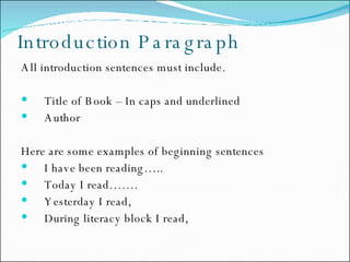 Introduction Paragraph  All introduction sentences must include. Title of Book – In caps and underlined Author Here are some examples of beginning sentences  I have been reading….. Today I read……. Yesterday I read,  During literacy block I read,  