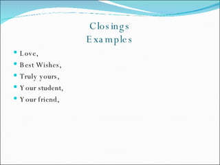 Closings Examples Love, Best Wishes, Truly yours, Your student, Your friend, 