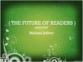 { THE FUTURE OF READERS }
ADVISORY

Melissa Jeffrey

 