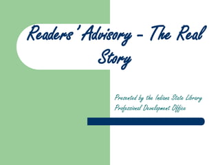 Readers’ Advisory - The Real
Story
Presented by the Indiana State Library
Professional Development Office
 