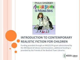 INTRODUCTION TO CONTEMPORARY REALISTIC FICTION FOR CHILDREN Funding provided through an IMLS/LSTA grant administered by the MA Board of Library Commissioners; additional funding is provided by the Friends of the Boxford Town Libraries.  