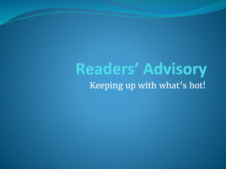 Readers’ Advisory
Keeping up with what’s hot!
 