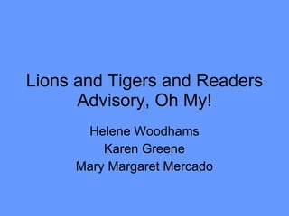 Lions and Tigers and Readers Advisory, Oh My! Helene Woodhams Karen Greene Mary Margaret Mercado 