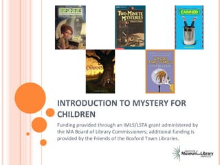 INTRODUCTION TO MYSTERY FOR CHILDREN Funding provided through an IMLS/LSTA grant administered by the MA Board of Library Commissioners; additional funding is provided by the Friends of the Boxford Town Libraries.  