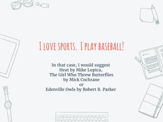 Ilovesports. Iplaybaseball!
In that case, I would suggest
Heat by Mike Lupica,
The Girl Who Threw Butterflies
by Mick Cochrane
or
Edenville Owls by Robert B. Parker
 