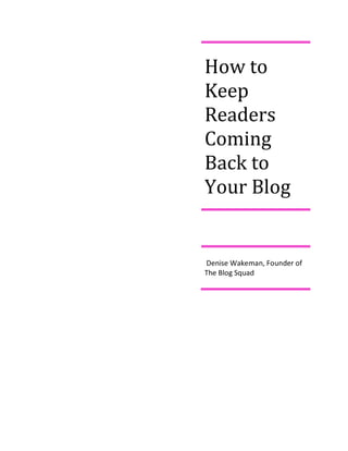 How to
Keep
Readers
Coming
Back to
Your Blog


Denise Wakeman, Founder of
The Blog Squad
 