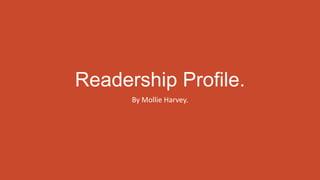 Readership Profile.
By Mollie Harvey.
 