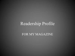 Readership Profile
FOR MY MAGAZINE
 