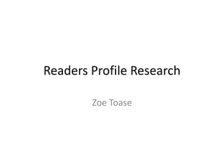 Readers Profile Research
Zoe Toase
 