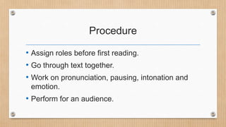 Procedure
• Assign roles before first reading.
• Go through text together.
• Work on pronunciation, pausing, intonation and
emotion.

• Perform for an audience.

 