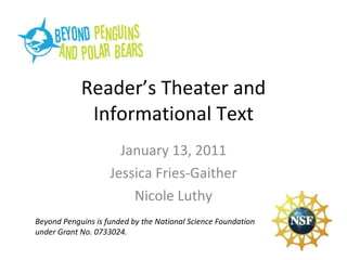 Reader’s Theater and Informational Text January 13, 2011 Jessica Fries-Gaither Nicole Luthy Beyond Penguins is funded by t...