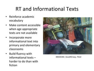 RT and Informational Texts <ul><li>Reinforce academic vocabulary </li></ul><ul><li>Make content accessible when age approp...