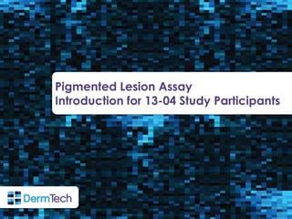 © 2014 DermTech International - All Rights Reserved.
Pigmented Lesion Assay
Introduction for 13-04 Study Participants
 