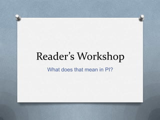 Reader’s Workshop
  What does that mean in PI?
 