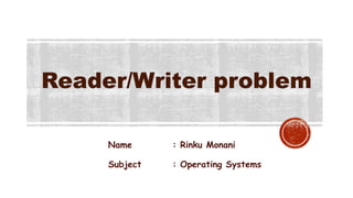Reader/Writer problem
Name : Rinku Monani
Subject : Operating Systems
 