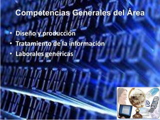 Competencias Generales del Área

• Diseño y producción
• Tratamiento de la información
• Laborales genéricas
 