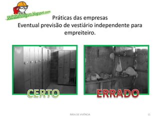 Práticas das empresas
Eventual previsão de vestiário independente para
empreiteiro.
ÁREA DE VIVÊNCIA 11
 