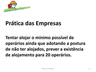 14ÁREA DE VIVÊNCIA
Prática das Empresas
Tentar alojar o mínimo possível de
operários ainda que adotando a postura
de não ter alojados, prever a existência
de alojamento para 20 operários.
 
