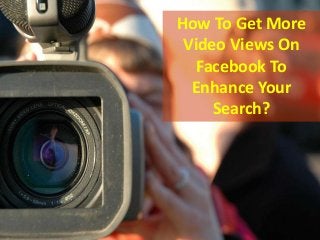 How To Get More
Video Views On
Facebook To
Enhance Your
Search?
 