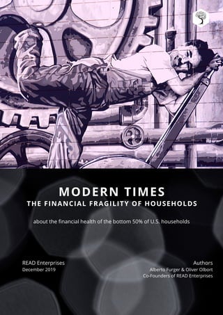 about the financial health of the bottom 50% of U.S. households
MODERN TIMES
THE FINANCIAL FRAGILITY OF HOUSEHOLDS
READ Enterprises
December 2019
Authors
Alberto Furger & Oliver Olbort
Co-Founders of READ Enterprises
 