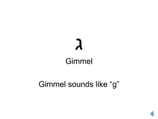 ג Gimmel Gimmel sounds like “g”