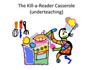 The Kill-a-Reader Casserole
(underteaching)
 