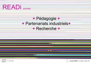 READi   activités




              + Pédagogie +
        + Partenariats industriels+
             + Recherche +




                                  /are you READi? / G. Cliquet / Mars. 2011
 
