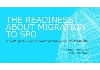 THE READINESS
ABOUT MIGRATION
TO SPO
SharePoint ServerからSharePoint Onlineへ移⾏するための心構え
7th September 2019
Mayumi Mitaki
 