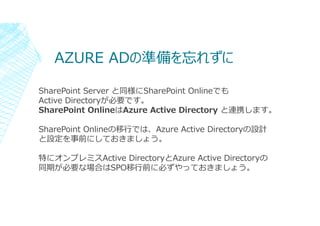 AZURE ADの準備を忘れずに
SharePoint Server と同様にSharePoint Onlineでも
Active Directoryが必要です。
SharePoint OnlineはAzure Active Directory...