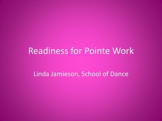 Readiness for Pointe Work
Linda Jamieson, School of Dance
 