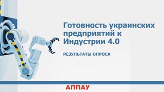 Готовность украинских
предприятий к
Индустрии 4.0
РЕЗУЛЬТАТЫ ОПРОСА
 