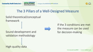 The 3 Pillars of a Well-Designed Measure
Solid theoretical/conceptual
framework
Sound development and
validation methodology
High quality data
If the 3 conditions are met
the measure can be used
for decision-making
 