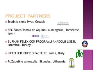  Srednja skola Hvar, Croatia
 FEC Santo Tomás de Aquino La MIlagrosa, Tomelloso,
Spain
 BURHAN FELEK COK PROGRAMLI ANADOLU LISESI,
Istambul, Turkey
 LICEO SCIENTIFICO PASTEUR, Roma, Italy
 Pr.Zadeikio gimnazija, Skuodas, Lithuania
 
