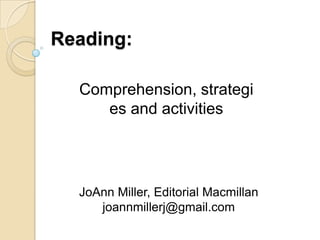 Reading: Comprehension, strategies and activities JoAnn Miller, Editorial Macmillan joannmillerj@gmail.com 