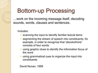 Bottom-up Processing<br />…work on the incoming message itself, decoding sounds, words, clauses and sentences. <br />Inclu...