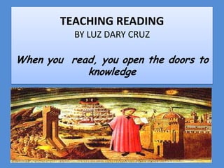 TEACHING READINGBY LUZ DARY CRUZ Whenyouread, you open thedoorstoknowledge 