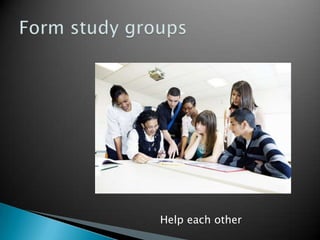 Form study groupsHelp each other