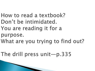 How to read a textbook?Don’t be intimidated.You are reading it for a purpose. What are you trying to find out?The drill press unit—p.335