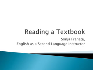 Reading a Textbook,[object Object],Sonja Franeta, ,[object Object],English as a Second Language Instructor,[object Object]