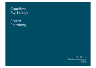 Cognitive
Psychology

RobertJ.
Sternberg




                                         HCI2011-2
                           Readingassignment
                                                     정영찬
 